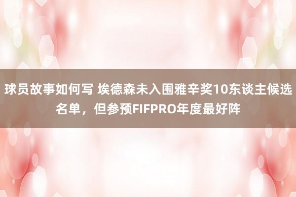 球员故事如何写 埃德森未入围雅辛奖10东谈主候选名单，但参预FIFPRO年度最好阵