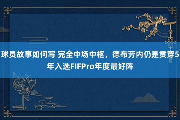 球员故事如何写 完全中场中枢，德布劳内仍是贯穿5年入选FIFPro年度最好阵