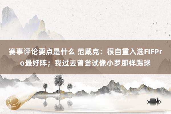 赛事评论要点是什么 范戴克：很自重入选FIFPro最好阵；我过去曾尝试像小罗那样踢球