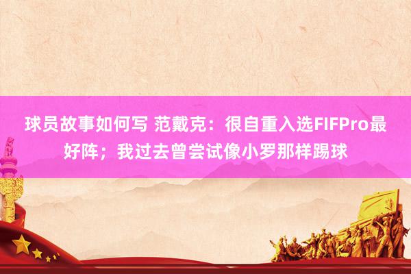 球员故事如何写 范戴克：很自重入选FIFPro最好阵；我过去曾尝试像小罗那样踢球