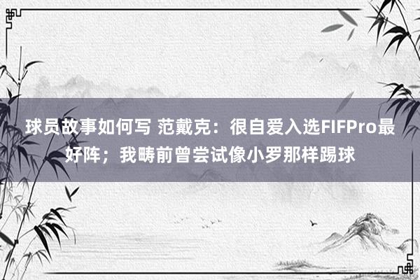 球员故事如何写 范戴克：很自爱入选FIFPro最好阵；我畴前曾尝试像小罗那样踢球