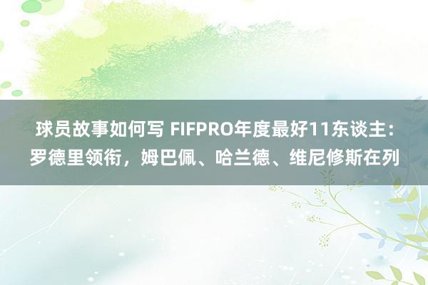 球员故事如何写 FIFPRO年度最好11东谈主：罗德里领衔，姆巴佩、哈兰德、维尼修斯在列